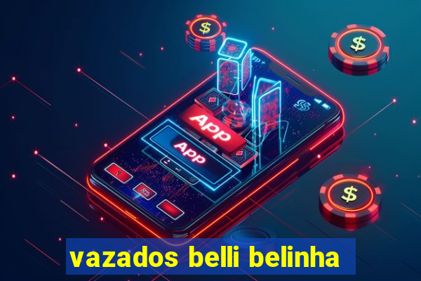 vazados belli belinha